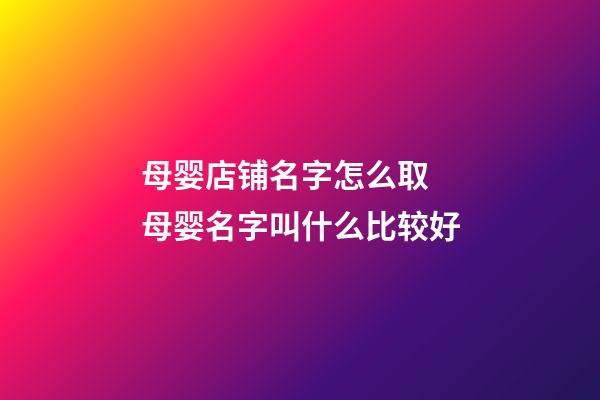 母婴店铺名字怎么取 母婴名字叫什么比较好-第1张-店铺起名-玄机派